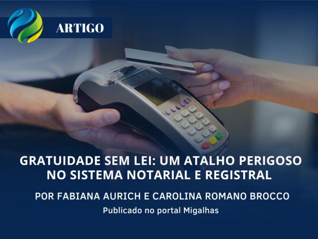 Artigo - Gratuidade sem lei: Um atalho perigoso no sistema notarial e registral - Por Fabiana Aurich e Carolina Romano Brocco