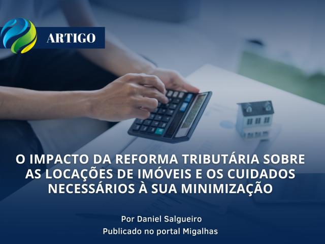 O impacto da reforma tributária sobre as locações de imóveis e os cuidados necessários à sua minimização - Por Daniel Salgueiro